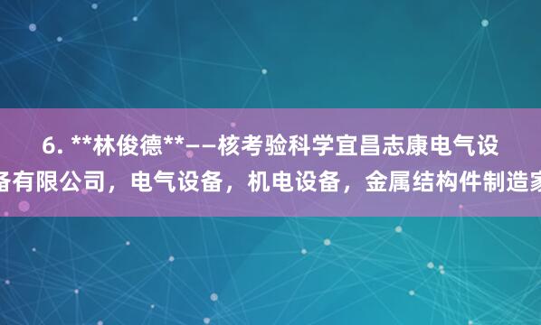 6. **林俊德**——核考验科学宜昌志康电气设备有限公司,电气设备,机电设备,金属结构件制造家